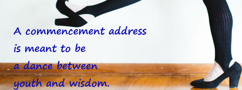A commencement address is meant to be a dance between youth and wisdom.
